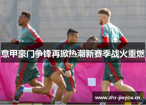 意甲豪门争锋再掀热潮新赛季战火重燃