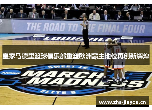 皇家马德里篮球俱乐部重塑欧洲霸主地位再创新辉煌