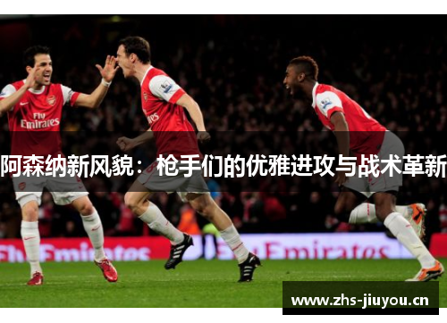 阿森纳新风貌：枪手们的优雅进攻与战术革新