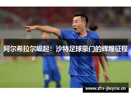 阿尔希拉尔崛起：沙特足球豪门的辉煌征程