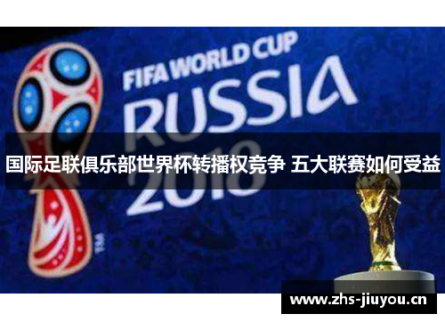 国际足联俱乐部世界杯转播权竞争 五大联赛如何受益