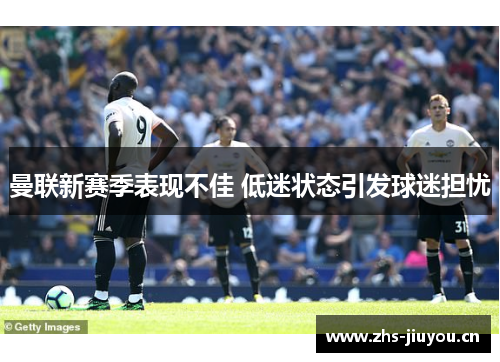 曼联新赛季表现不佳 低迷状态引发球迷担忧