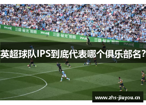 英超球队IPS到底代表哪个俱乐部名？