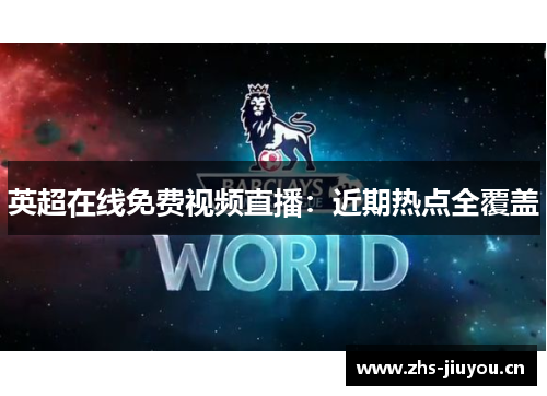英超在线免费视频直播：近期热点全覆盖