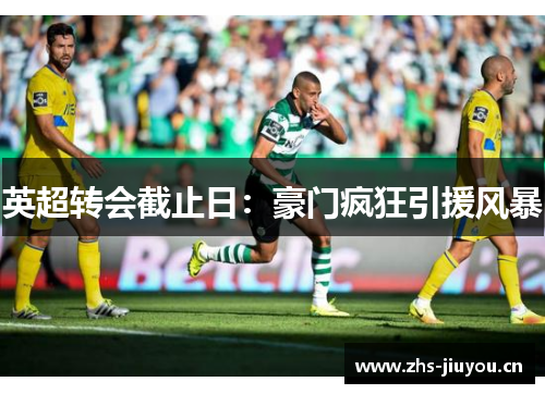 英超转会截止日：豪门疯狂引援风暴