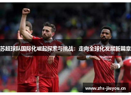 苏超球队国际化崛起探索与挑战：走向全球化发展新篇章