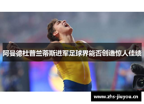 阿曼德杜普兰蒂斯进军足球界能否创造惊人佳绩