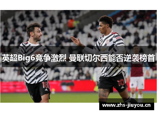 英超Big6竞争激烈 曼联切尔西能否逆袭榜首