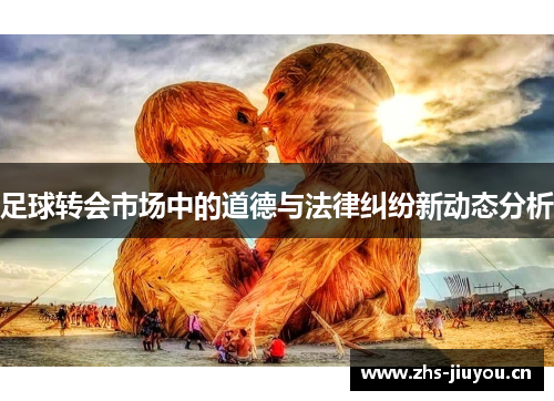 足球转会市场中的道德与法律纠纷新动态分析