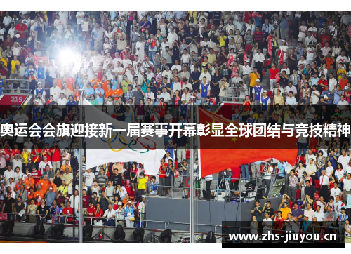 奥运会会旗迎接新一届赛事开幕彰显全球团结与竞技精神